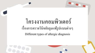 โครงงานคอมพิวเตอร์
เรื่องการตรวจวินิจฉัยภูมแพ้รูปแบบต่างๆ
Different types of allergic diagnosis
 