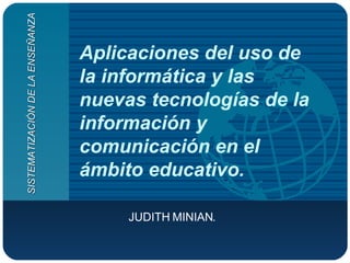 Aplicaciones del uso de la informática y las nuevas tecnologías de la información y comunicación en el ámbito educativo. JUDITH MINIAN. SISTEMATIZACIÓN DE LA ENSEÑANZA 