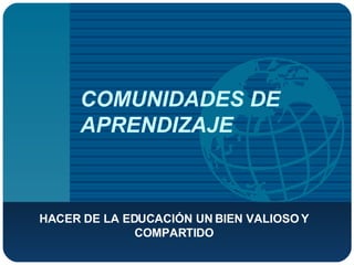 COMUNIDADES DE APRENDIZAJE HACER DE LA EDUCACIÓN UN BIEN VALIOSO Y COMPARTIDO 