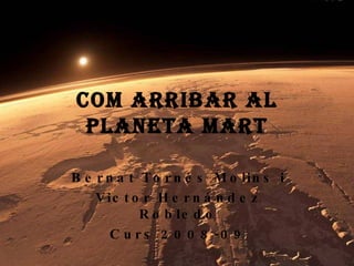 Com arribar al planeta Mart Bernat Tornés Molins i Victor Hernández Robledo Curs 2008-09 