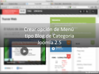 Crear opción de Menú
tipo Blog de Categoria
      Joomla 2.5




                         by @ramir0ck
 