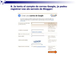   8. Ja teniu el compte de correu Google, ja podeu registrar-vos als serveis de Blogger:   