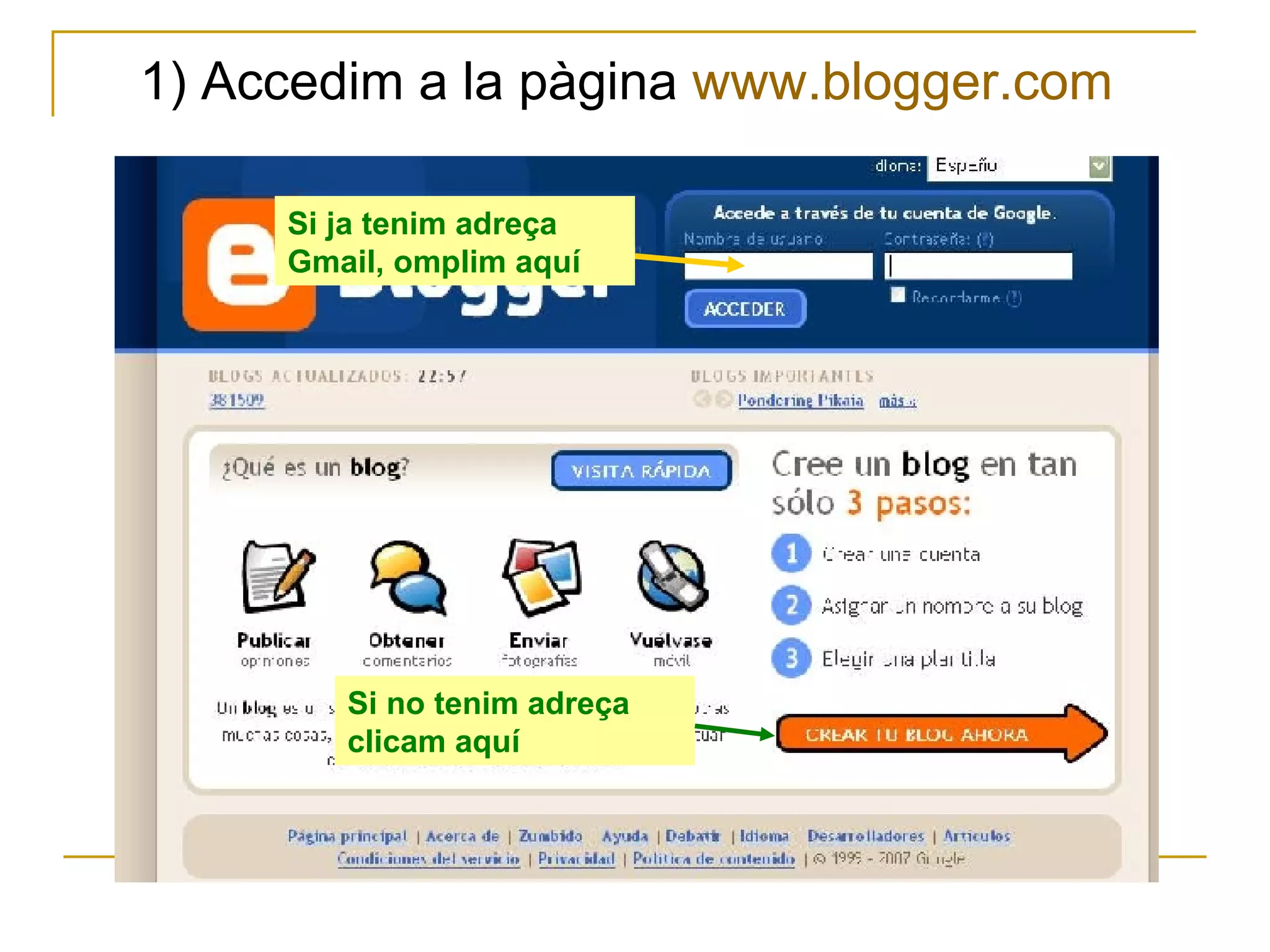 1) Accedim a la pàgina  www.blogger.com  Si ja tenim adreça Gmail, omplim aquí Si no tenim adreça clicam aquí 