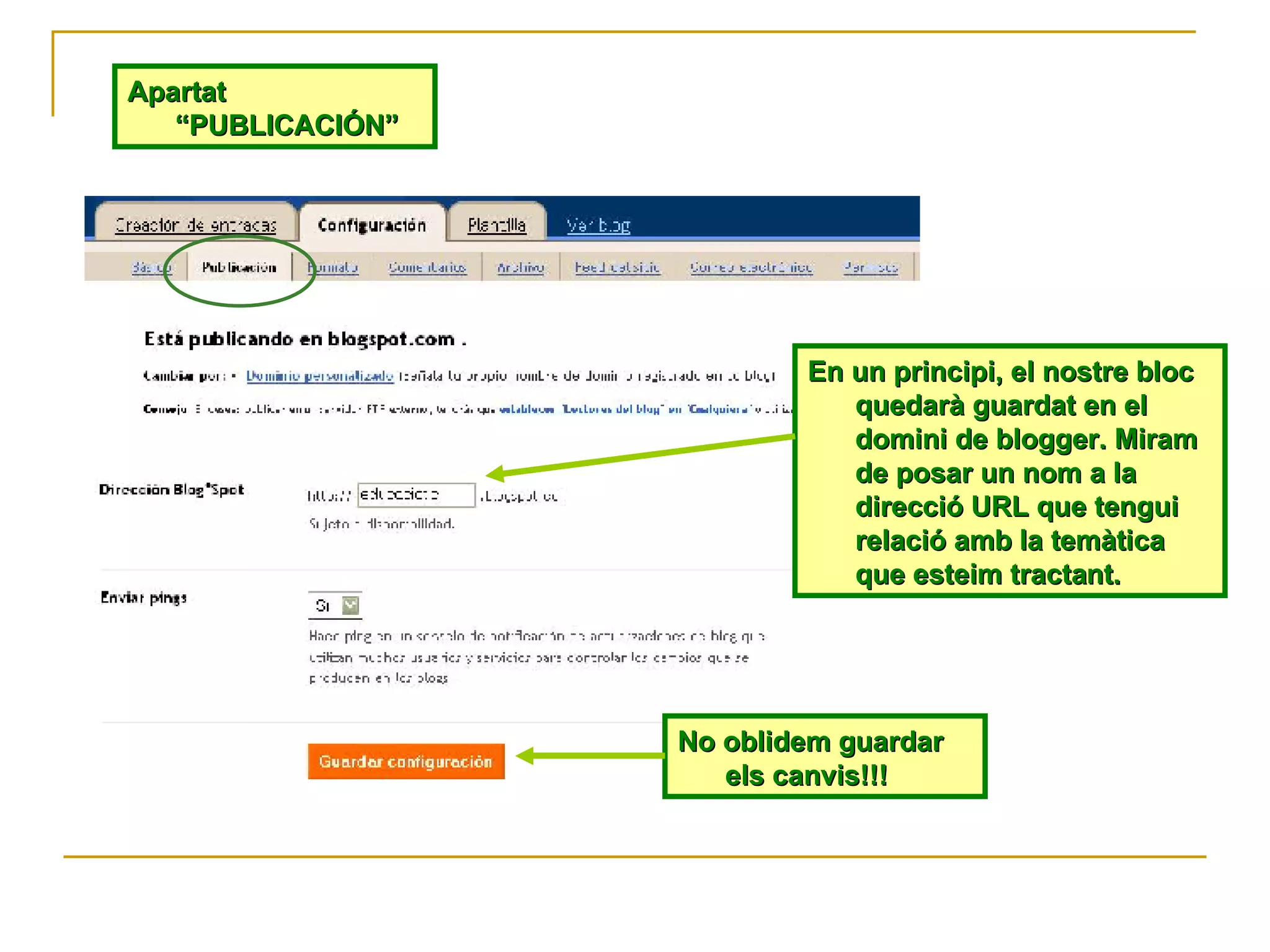 Apartat “PUBLICACIÓN” En un principi, el nostre bloc quedarà guardat en el domini de blogger. Miram de posar un nom a la direcció URL que tengui relació amb la temàtica que esteim tractant. No oblidem guardar els canvis!!! 