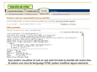 “ EDICIÓN DE HTML” Aquí podem visualitzar el codi en què està formada la plantilla del nostre bloc. Si sabem una mica de l...