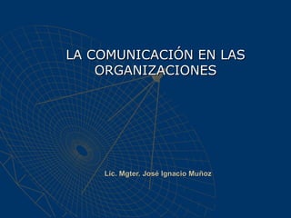 Lic. Mgter. José Ignacio MuñozLic. Mgter. José Ignacio Muñoz
LA COMUNICACIÓN EN LASLA COMUNICACIÓN EN LAS
ORGANIZACIONESORGANIZACIONES
 