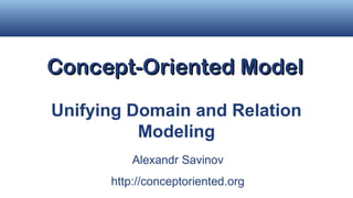 Concept-Oriented Model
Unifying Domain and Relation
          Modeling
          Alexandr Savinov
      http://conceptoriented.org
 