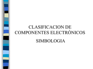 CLASIFICACION DE
COMPONENTES ELECTRÓNICOS
SIMBOLOGIA
 