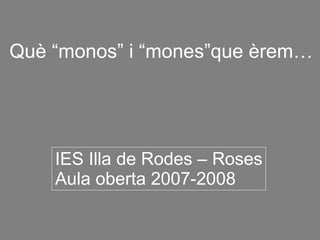 Què “monos” i “mones”que èrem…




    IES Illa de Rodes – Roses
    Aula oberta 2007-2008
