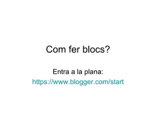 Com fer blocs? Entra a la plana: https :// www.blogger.com / start 