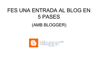 FES UNA ENTRADA AL BLOG EN 5 PASES (AMB BLOGGER) 