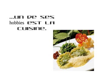 …un de ses
hobbies est la
   cuisine.
 