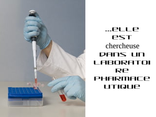 …elle
  est
 chercheuse
 dans un
laboratoi
    re
pharmace
  utique
 