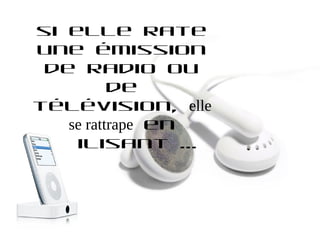 si elle rate
une émission
 de radio ou
          de
télévision, elle
   se rattrape en
 utilisant ...
 