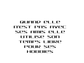 Quand elle
n’est pas avec
ses amis elle
  utilise son
  temps libre
   pour ses
    hobbies
 