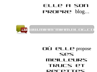 Elle a son
     propre blog…


www.miam-miam.blog.com




     où elle propose
         ses
      meilleurs
      trucs et
 