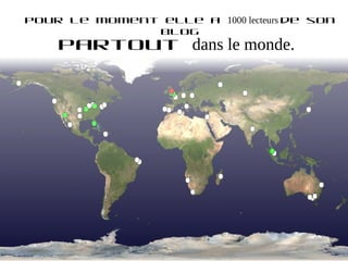 Pour le moment elle a 1000 lecteurs de son
              blog
    partout dans le monde.
 