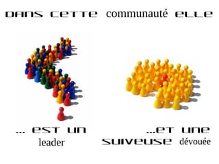 Dans cette   communauté   elle




 … est un         …et une
   leader    suiveuse dévouée
 