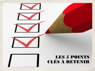 LES 5 POINTS
CLÉS À RETENIR
 