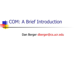 COM: A Brief Introduction Dan Berger  [email_address] 