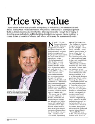 Price vs. value
Despite a stock market share price that is languishing at more than 30 per cent below the level
it listed on the Oman bourse in November 2010, Nawras continues to be an energetic operator
that is looking to maximise the opportunities data usage represents. Through the leveraging of
its various access technologies and the bundling of products and services, Nawras continues to
expand its base of operations, believing such a focus will generate the necessary good results




                                                      N
                                                                awras CEO, Ross          a 4.4 per cent growth rate.
                                                                Cormack believes the       The fixed service customer
                                                                telco has the neces-     base grew by nearly 176
                                                      sary positive momentum             per cent during the half to
                                                      to continue propelling the         36,787 customers, though
                                                      company forward in Oman,           Nawras’ overall revenue for
                                                      despite coming through a           the period was down 1.7
                                                      tough operational period that      per cent to OMR95.3 mil-
                                                      has impacted its financial         lion, delivering a net profit
                                                      performance as well.               of OMR19.5 million, down
                                                        In the first quarter of          11.8 per cent from OMR22.1
                                                      2012 the telco reported            million a year earlier.
                                                      revenues fell by 2.7 per             “We recently moved into
                                                      cent to OMR46.8 million            new open plan office space,
                                                      (US$121.6 million), while          the Nawras Campus, where
                                                      net profit also fell by 19.1 per   our people can see one
                                                      cent to OMR9.8 million.            another and easily interact,”
                                                        The company’s total              Cormack told Comm. “It is
                                                      subscriber base rose by            a fantastic location for us
                                                      2.4 per cent year-on-year          to be able to make decisions
                                                      to reach 1.99 million.             quickly and there is a palpa-
                                                        Nawras attributed the fall       ble energy that drives us.”
                                                      in revenues to a reduction in        Cormack freely admits that
                                                      SMS revenues that was not          the competitive landscape
                                                      fully compensated by growth        in Oman has become more
                                                      in data revenue. In addition,      aggressive in the last few
                                                      revenue in Q1 2012 included        years, not least through the
Cormack freely admits that the competitive
landscape in Oman has become more aggressive in       a one-off accounting adjust-       presence of value-focussed
the last few years, not least through the presence    ment of OMR658,000.                resellers together with the
of value-focussed resellers together with the           The second quarter of 2012       omnipresence of a well-
omnipresence of a well-entrenched incumbent
                                                      marked a stabilisation in          entrenched incumbent.
                                                      Nawras’ operational and              Nawras’ competitive ap-
                                                      financial results, though          proach appears to be based
                                                      the telco’s first half perfor-     on focussing primarily on
                                                      mance still highlights the         the factors within its own
                                                      competitive nature of the          control, more so than look-
                                                      telecom market in Oman,            ing to what other players
                                                      and the on-going pressure          are doing in the market and
                                                      on margins. Nawras closed          reacting to those factors.
                                                      the six months to end-June           “It would be fair to say
                                                      with a customer base of            that in some areas the huge
                                                      2.03 million, representing         increase in use of data in


20   www.comm.ae
 