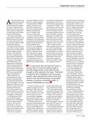 Independent tower companies




A
        t the end of July it was   have been looking to sell the    ing markets,” explains Javier    sociated costs of running and
        announced that South       towers to a tower company        Gonzalez Piñal, partner at       maintaining the towers could
        Africa based mobile        for approximately US$500         Oliver Wyman management          increase this to 60 per cent,
towers infrastructure opera-       million, but sources indi-       consultancy in Dubai. “Op-       IHS CEO Issam Darwish told
tor, Africa Cellular Towers        cated that a block sale of       erators tend to value the one-   Comm. “Selling and leasing-
had been served with a liqui-      the entire portfolio proved      off cash payment resulting       back may offer significant
dation order by a high court       difficult prompting the          from the transaction itself.     cost savings, as the operator
in South Africa after failing      telco to consider a sale         As margins decline and cash      no longer has to incur the
to stave off bankruptcy.           on a per-country basis.          flow is stretched, operators     cost of running towers.”
  The company had strug-             Last year, American Tower      appreciate the opportunity         Darwish believes the offer-
gled against rising debts and      Corporation announced the        to monetise non-core assets      ings from the various tower
falling revenues for the past      completion of the acquisition    above the long-term reduc-       companies vying for business
year, and a few months ago         of approximately 960 existing    tion of the total cost of own-   in Africa are pretty uniform.
an unnamed creditor started        towers from South African        ership over 10 or 15 years.”     In summary, he described the
proceedings against it.            mobile network opera-              IHS is a Nigeria-based         roles of a tower infrastructure
  The fortunes of Africa Cel-      tor, Cell C for an aggregate     tower company that has been      company as follows: site plan-
lular Towers contrast sharply      purchase price of approxi-       successful in appealing to       ning, bearing in mind the
with the wave of tower deals       mately US$140 million. At        the expectations of mobile       network rollout plans of pro-
between mobile network             the time, American Tower         network operators in Africa      spective customers; obtain-
operators and independ-            said it expected to acquire      having last year secured an      ing of necessary regulatory
ent tower companies that           from Cell C approximately        equity investment from the       approvals; erection and com-
have made the headlines in         440 additional existing tow-     World Bank Group’s IFC,          missioning of tower and the
Africa in the last few years.      ers during the year for an       along with co-investors          relevant equipment; provision
  In August, for example,          aggregate purchase price of      Investec and FMO, to help        of support services such as
MTN South African was              approximately US$60 million.     the company build and            back-up power, air-condition-
reported to be considering                                                                           ing and security; and the pro-
selling off up to half of its                                                                        vision of turnkey solutions
                                       In every tower deal, the price per tower is
towers network following                                                                             to telecom companies such
successful sales by its opera-     the key metric. It must be high enough to                         as sourcing of equipment,
tions in Ghana and Uganda.         provide compensation to the seller but low                        testing and maintenance.
MTN owns around 6,000              enough to offer upside for the buyer. This factor                   For its part, IHS has been
towers in South Africa.            is driven by local conditions such as country-                    in the sub-Saharan African
  MTN South Africa’s                                                                                 tower market with operations
                                   specific capex requirements and current opex
managing director, Karel                                                                             in Nigeria, Sudan, Kenya
Pienaar commented that             levels to run the infrastructure. In emerging                     and Ghana for a little over a
the motivation behind any          markets, it has been remarkably stable, at                        decade and although it began
such sale would be a move to       around US$100,000 per tower                                       by building towers on behalf
improve the efficiency of the                                                                        of mobile operators, the
operator’s capital structure,        The tower company was also     acquire mobile phone tow-        company has now expanded
arguing that infrastruc-           looking to acquire up to an      ers in sub-Saharan Africa.       its offering to building
ture on the ground is not a        additional 1,800 towers that       IHS is the largest telecom-    buy-to-let towers as well.
mobile operator’s core focus,      were either under construc-      munications infrastructure         IHS has expanded rapidly in
and as such could be better        tion or would be constructed     provider in West Africa and      recent years, with revenues
leveraged by a third-party.        over the next three years        in August 2011 it went on        surging nearly 50 per cent be-
  At the beginning of this         for an additional aggregate      to announce that Nigerian        tween 2009 and 2010, from
year, Etisalat Group was           purchase price of up to ap-      CDMA network operator            US$70 million to US$107 mil-
reported to be mulling bids        proximately US$230 million.      Visafone Communica-              lion. The company employs
to sell its towers network           “The tower deals that we       tions had agreed to sell and     over 1,000 people who have
in Africa. The telco has           have been witnessing generate    lease-back 459 towers for        built more than 2,000 sites;
subsidiaries in 10 coun-           value for all parties, in part   an undisclosed amount.           managed more than 4,000
tries on the continent and         because of the different set       “It is estimated that towers   sites; owns 900 co-location
owned and operated around          of expectations held by telco    account for almost 50 per        sites and provides best-in-
4,500 towers at the time.          operators and tower compa-       cent of the total capex of a     class service with uptime of
  Etisalat was reported to         nies, particularly in develop-   mobile operator and the as-      more than 99.95 per cent.

                                                                                                                     summer 2012   25
 