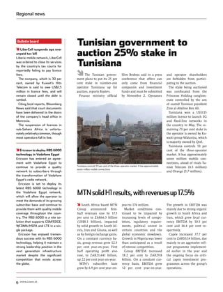 Regional news




Bulletin board
                                    Tunisian government to
                                    auction 25% stake in
   LiberCell suspends ops over
unpaid tax bill
Liberia mobile network, LiberCell
was ordered to close its services
by the country’s tax courts for     Tunisiana
reportedly failing to pay licence
fees.                                     The Tunisian govern-                  Slim Besbess said in a press            and operator shareholders
  The company, which is 30 per      ment plans to put its 25 per                conference that offers can              are forbidden from partici-
cent, owned by Kuwait’s Hits        cent stake in number-one                    only come from financial                pating in the auction.
Telecom is said to owe US$1.5       operator Tunisiana up for                   companies and investment                  The stake being auctioned
million in licence fees, and will   auction, reports Reuters.                   funds and must be submitted             was confiscated from the
remain closed until the debt is      Finance ministry official                  by November 2. Operators                Princesse Holding conglom-
settled.                                                                                                                erate controlled by the son
  Citing local reports, Bloomberg                                                                                       of ousted Tunisian president
News said that court documents                                                                                          Zine al-Abidine Ben Ali.
have been delivered to the doors                                                                                          Tunisiana won a US$135
of the company’s head office in                                                                                         million licence to launch 3G
Monrovia.                                                                                                               and fixed-line networks in
  The suspension of licences in                                                                                         the country in May. The re-
sub-Sahara Africa is unfortu-                                                                                           maining 75 per cent stake in
nately relatively common, though                                                                                        the operator is owned by Ku-
most operators fall in line.                                                                                            waiti group Wataniya, which
                                                                                                                        is majority owned by Qtel.
                                                                                                                          Tunisiana controls 53 per
   Ericsson to deploy RBS 6000                                                                                          cent of the three-operator
technology in Vodafone Egypt                                                                                            market. It has approximately
Ericsson has entered an agree-                                                                                          seven million mobile con-
ment with Vodafone Egypt to                                                                                             nections, ahead of rivals Tu-
continue to provide a quality       Tunisiana controls 53 per cent of the three-operator market. It has approximately   nisie Telecom (4.5 million)
                                    seven million mobile connections
network to subscribers through                                                                                          and Orange (1.7 million).
the transformation of Vodafone
Egypt’s radio network.
  Ericsson is set to deploy its
latest RBS 6000 technology in
the Vodafone Egypt network,
which will allow the operator to
                                    MTN solid H1 results, with revenues up 17.5%
meet the demands of its growing
subscriber base and continue to         South Africa based MTN                  year to 176 million.                    The growth in EBITDA was
provide them with quality mobile    Group announced first-                        Market conditions con-                mainly due to strong organic
coverage throughout the coun-       half revenues rose by 17.5                  tinued to be impacted by                growth in South Africa and
try. The RBS 6000 is a site so-     per cent to ZAR66.5 billion                 increasing levels of compe-             Iran, which grew local cur-
lution that supports GSM/EDGE,      (US$8.1 billion), impacted                  tition, regulatory require-             rency EBITDA by 10.5 per
WCDMA/HSPA and LTE in a sin-        by solid growth in South Af-                ments, political unrest in              cent and 36.4 per cent re-
gle package.                        rica, Iran and Ghana, as well               certain countries and the               spectively.
  Ericsson has enjoyed tremen-      as by foreign exchange gains.               global economic slowdown.                 Capex increased 77.7 per
dous success with its RBS 6000      On a constant currency ba-                  Growth in Nigeria was lower             cent to ZAR10.14 billion, due
technology, helping it maintain a   sis, group revenue grew 12.5                than anticipated as a result            mainly to an aggressive roll-
strong leadership position in the   per cent year-on-year. First                of intense competition.                 out programme implement-
next generation infrastructure      half operating profit also                    Group EBITDA increased                ed earlier in the year and
market despite the significant      rose, to ZAR21.641 billion,                 18.2 per cent to ZAR29.8                the ongoing focus on criti-
competition that exists across      up 22 per cent year-on-year.                billion. On a constant cur-             cal capex investment pro-
the globe.                            MTN’s subscriber base                     rency basis, EBITDA grew                grammes across the group’s
                                    grew by 6.9 per cent year-on-               12 per cent year-on-year.               operations.



6   www.comm.ae
 