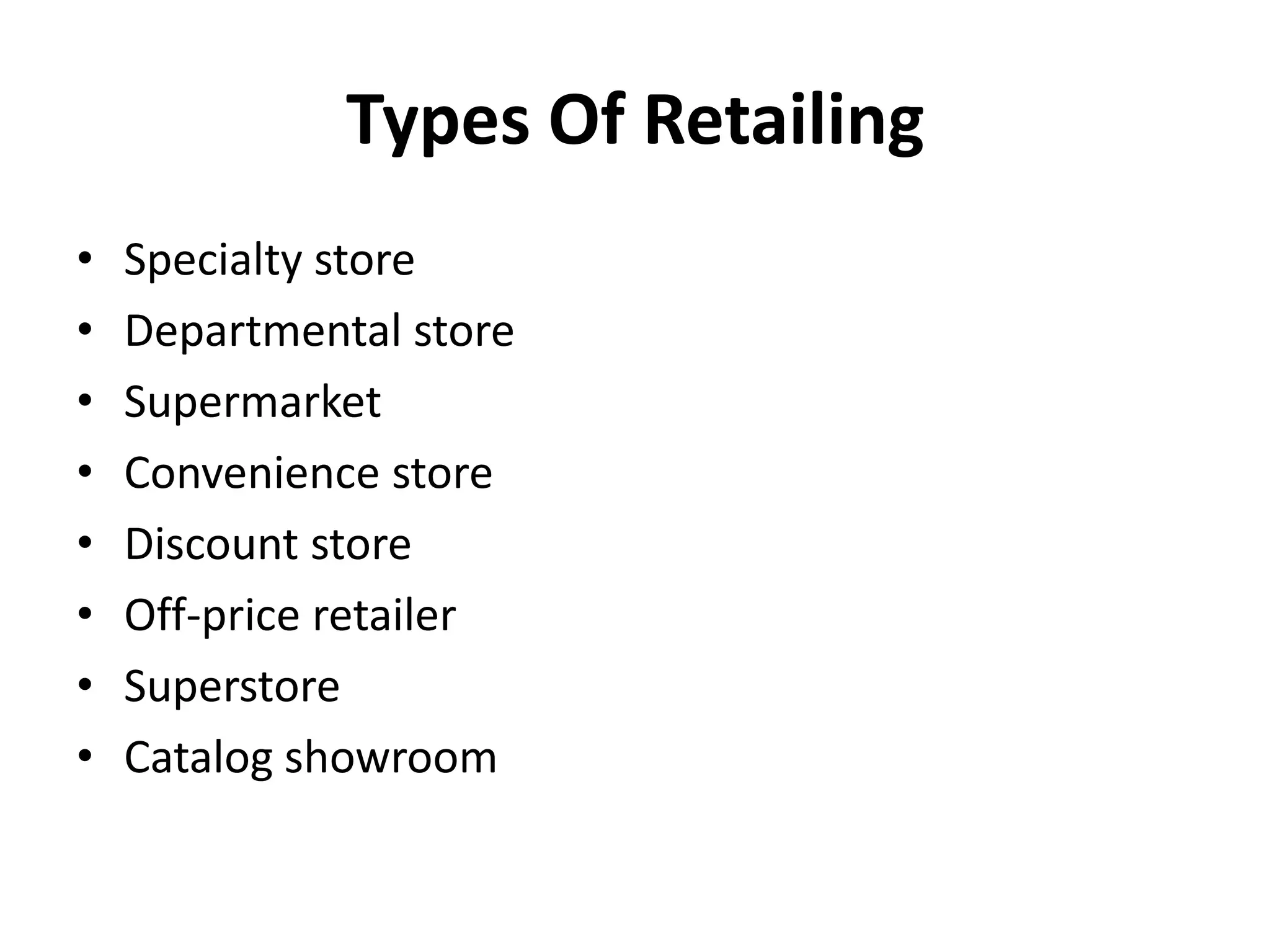 Types Of Retailing
•   Specialty store
•   Departmental store
•   Supermarket
•   Convenience store
•   Discount store
•   Off-price retailer
•   Superstore
•   Catalog showroom
 