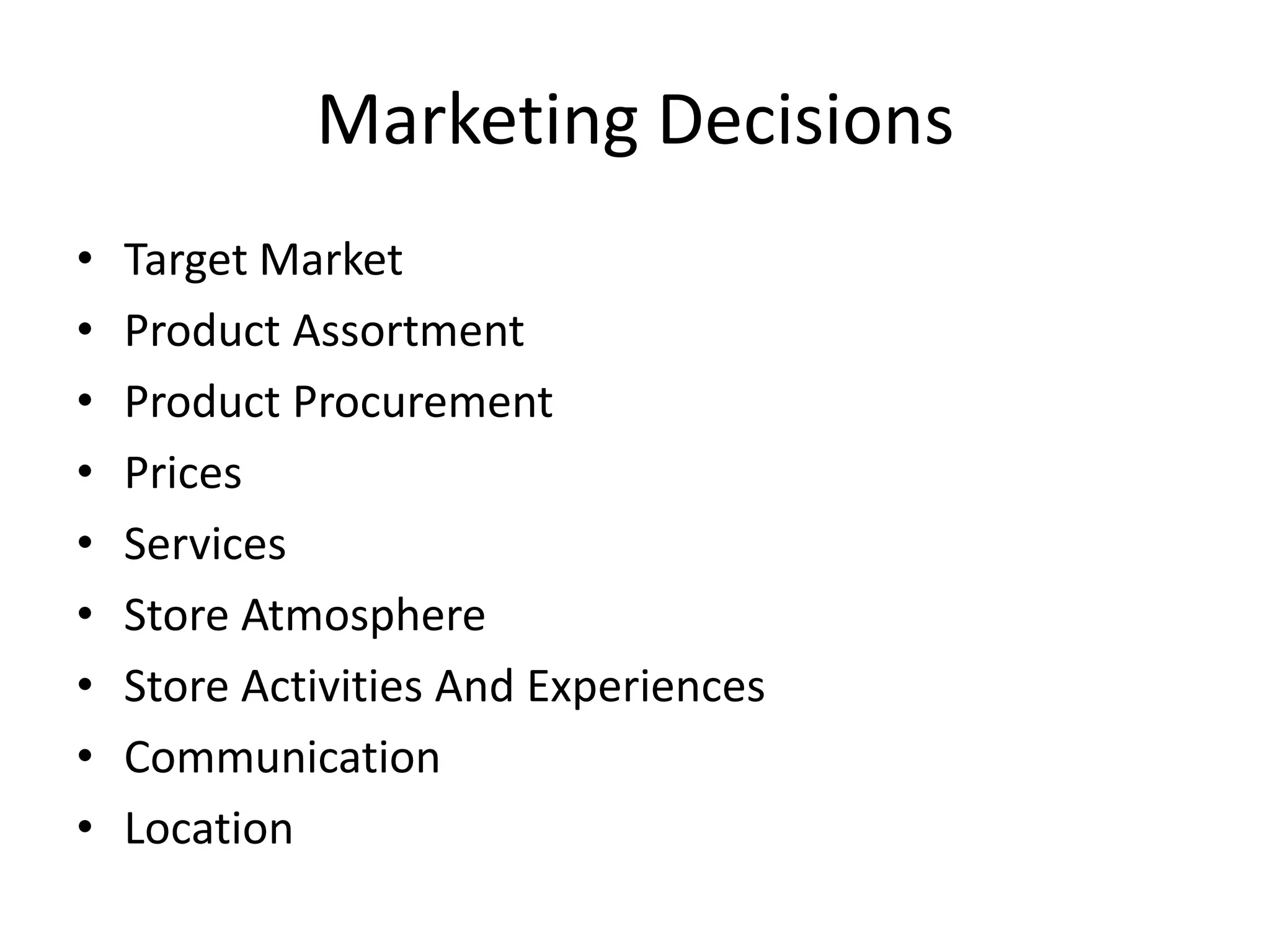 Marketing Decisions
•   Target Market
•   Product Assortment
•   Product Procurement
•   Prices
•   Services
•   Store Atmosphere
•   Store Activities And Experiences
•   Communication
•   Location
 