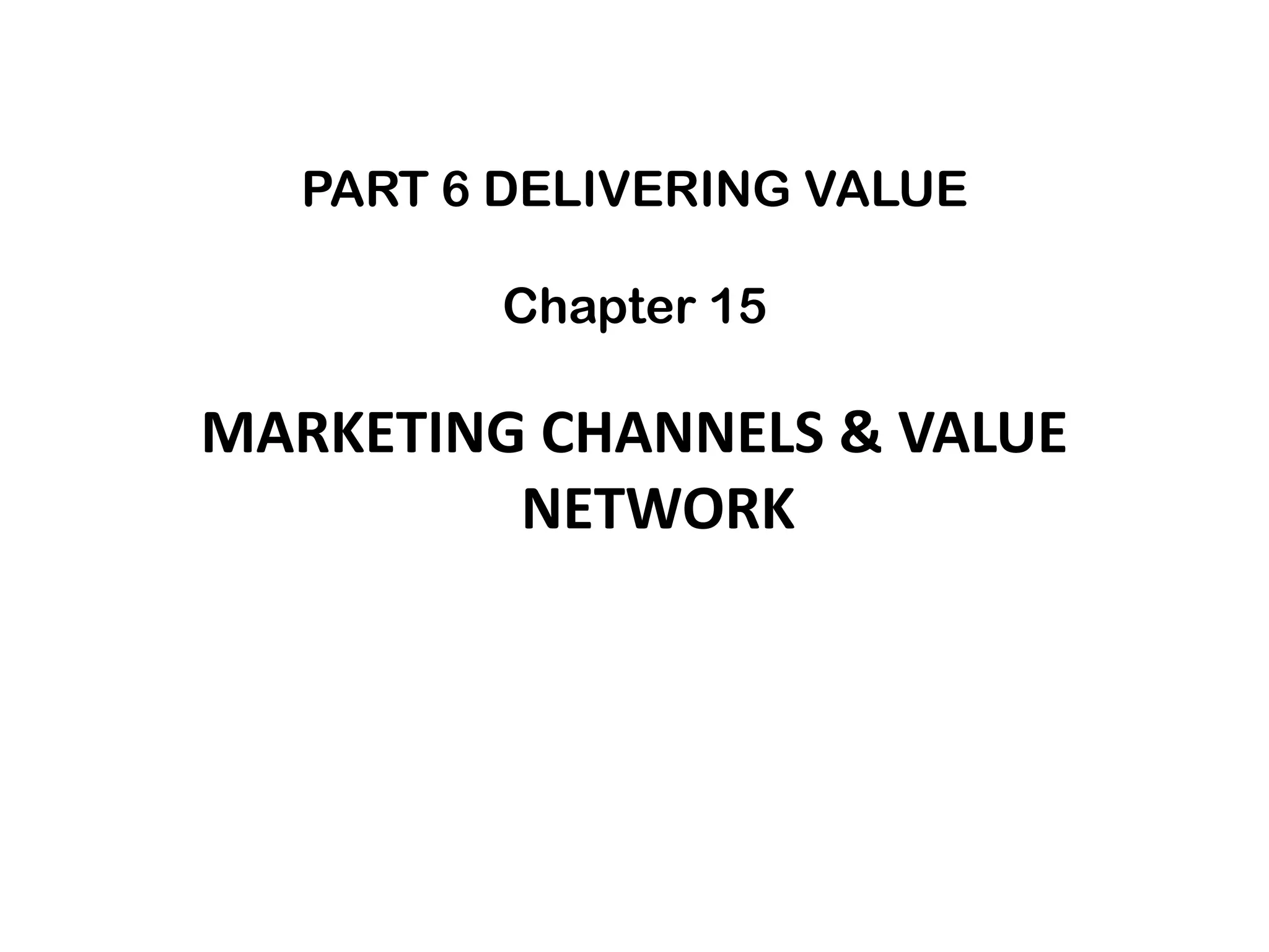 PART 6 DELIVERING VALUE

         Chapter 15

MARKETING CHANNELS & VALUE
         NETWORK
 