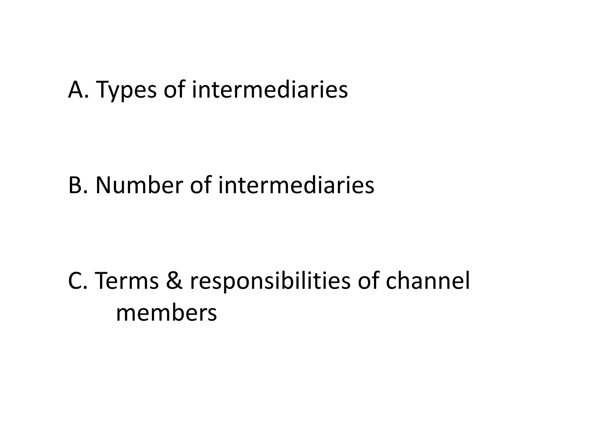 A. Types of intermediaries


B. Number of intermediaries


C. Terms & responsibilities of channel
     members
 