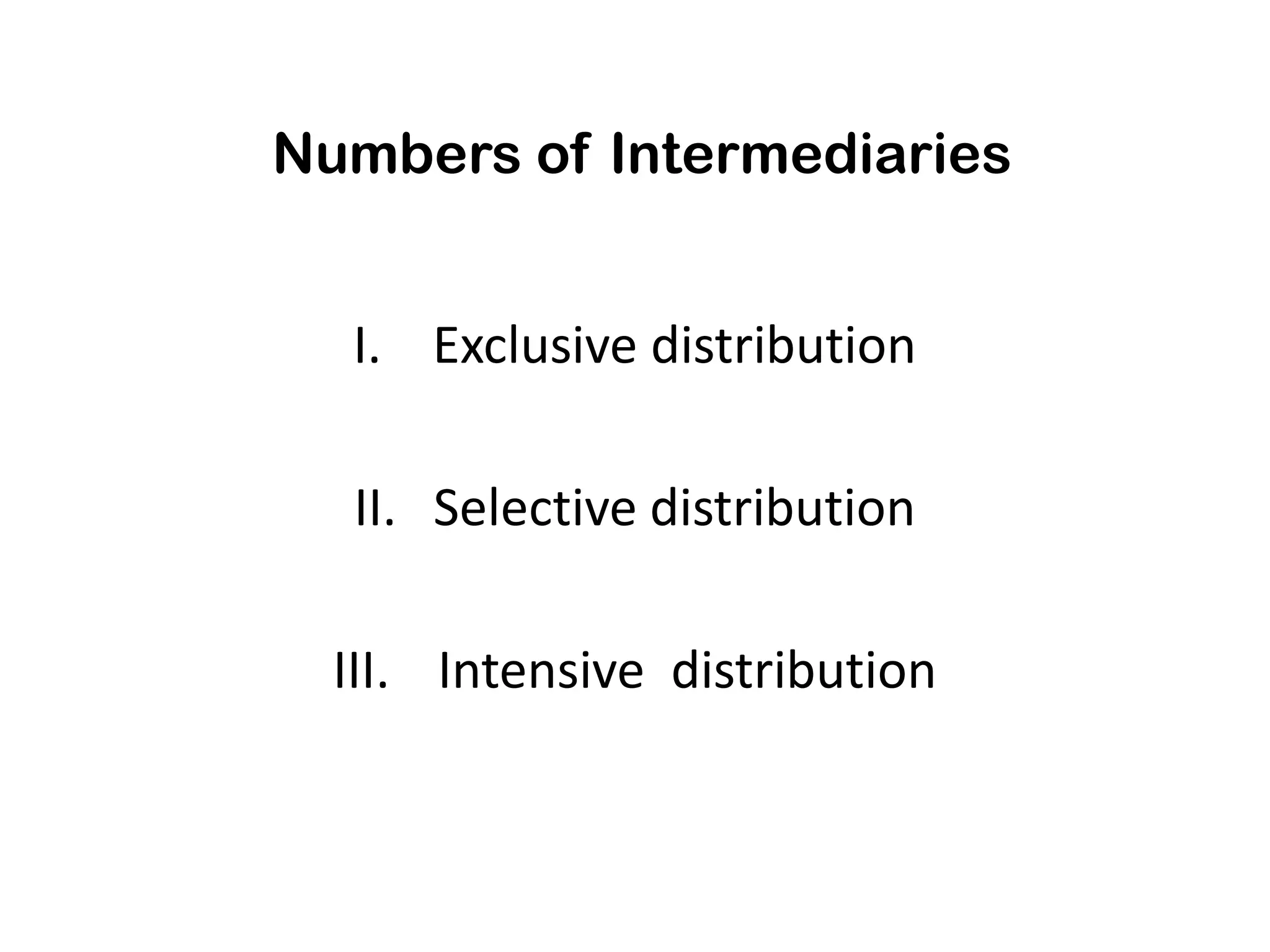 Numbers of Intermediaries


  I. Exclusive distribution

  II. Selective distribution

  III. Intensive distribution
 