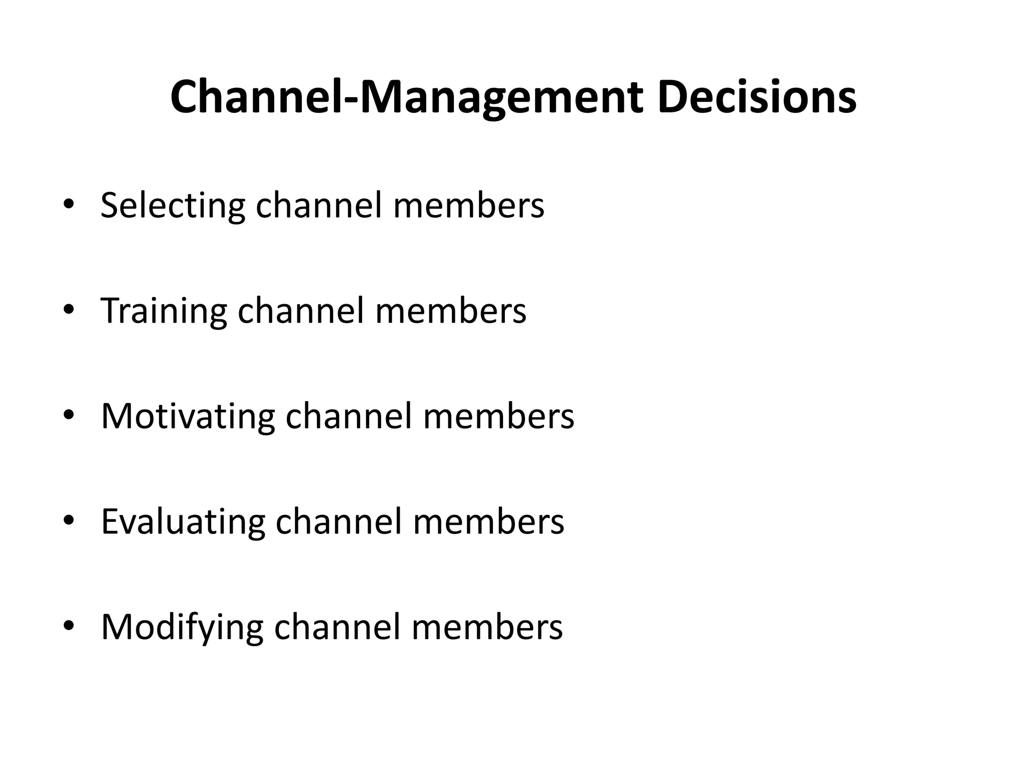 Channel-Management Decisions

• Selecting channel members

• Training channel members

• Motivating channel members

• Evaluating channel members

• Modifying channel members
 