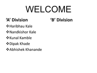 WELCOME
‘A’ Division         ‘B’ Division
Haribhau Kale
Nandkishor Kale
Kunal Kamble
Dipak Khade
Abhishek Khanande
 