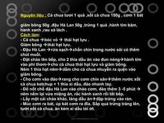 Nguyên liệu :  Cà chua tươi 1 quả  ,x ốt cà chua 150g  , c ơm 1 bát  g iăm bông 50g  ,đ ậu Hà Lan 50g  ,t rứng 1 quả  ,h ành tím băm ,  hành xanh  ,r au xà lách  . Cách làm :  - Cà chua   bóc vỏ    thái hạt lựu . Giăm bông   thái hạt lựu. - Đậu Hà Lan   rửa sạch  chần chín trong nước sôi có thêm chút muối. - Đặt chảo lên bếp, cho 2 thìa dầu ăn vào đun nóng  hành tím vào phi thơm  cho cà chua thái hạt lựu và giăm bông.   Nêm 1 thìa hạt nêm  dầm cho cà chua nhuyễn ra quện vào giăm bông. - Cho cơm vào đảo  rang cho cơm chín săn  thêm nước xốt cà chua ketchup + 1 thìa xì dầu, đảo nhanh tay. - Đổ nốt chỗ đậu Hà Lan vào chảo cơm, đảo thêm 3 -5 phút    nêm nếm lại vừa miệng ăn, rắc hành xanh rồi tắt bếp. - Lấy một cái chảo khác, láng dầu ăn  đập trứng vào rán. - Múc cơm ra bát, úp bát cơm ra đĩa. Sắp quả trứng tráng lên, tưới xốt cà chua, ăn kèm xì dầu tỏi ớt. 