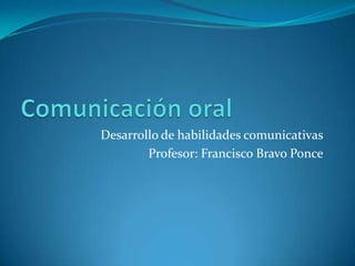 Desarrollo de habilidades comunicativas
        Profesor: Francisco Bravo Ponce
 
