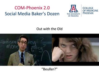 COM-Phoenix 2.0
Social Media Baker's Dozen


               Out with the Old




                  “Beuller?”
 