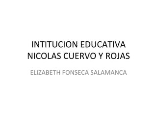 INTITUCION EDUCATIVA NICOLAS CUERVO Y ROJAS ELIZABETH FONSECA SALAMANCA 