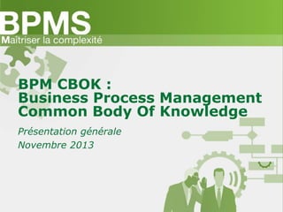 BPM CBOK :
Business Process Management
Common Body Of Knowledge
Présentation générale
Novembre 2013

 
