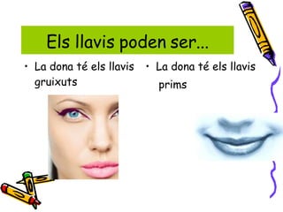 La dona té els llavis gruixuts  La dona té els llavis prims Els llavis poden ser... 