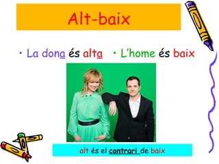 La don a   és  alt a   L’home  és  baix Alt-baix alt  és el  contrari  de  baix 