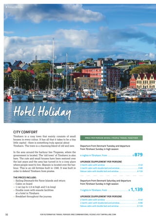 CITY COMFORT
Tórshavn is a cosy town that mainly consists of small
houses in every colour. It has all that it takes to be a tiny
little capital - there is something truly special about
Tórshavn. The town is a charming blend of old and new.
In the area around the harbour lies Tinganes, where the
government is located. The ‘old town’ of Tórshavn is also
here. The cute and small houses have been restored over
the last years and the area has turned in to a cosy place
where people want to live. Skansin is located over the har-
bour. This is an old fortress built in 1580. It was built in
order to defend Tórshavn from pirates.
THE PRICES INCLUDE:
»» Sailing Denmark-the Faroe Islands and return
»» Cabin on board
»» 1 car (up to 1,9 m high and 5 m long)
»» Double room with ensuite facilities
	 at a hotel in Tórshavn
»» Breakfast throughout the journey
»»
PRICE PER PERSON WHEN 2 PEOPLE TRAVEL TOGETHER
Departure from Denmark Tuesday and departure
from Tórshavn Sunday in high season
4 nights in Tórshavn, from . . . . . . . . . . . . . . . . . . . . . . € 879
UPGRADE (SUPPLEMENT PER PERSON)
2-berth cabin with window . . . . . . . . . . . . . . . . . . . . . . . . . . . . . . . . . € 40
2-berth cabin with double bed and window. . . . . . . . . . . . . . . . . . . . € 80
Deluxe cabin with double bed and window . . . . . . . . . . . . . . . . . .  € 120
Departure from Denmark Saturday and departure
from Tórshavn Sunday in high season
7 nights in Tórshavn, from . . . . . . . . . . . . . . . . . .  € 1,139
UPGRADE (SUPPLEMENT PER PERSON)
2-berth cabin with window . . . . . . . . . . . . . . . . . . . . . . . . . . . . . . . . . € 40
2-berth cabin with double bed and window. . . . . . . . . . . . . . . . . . . . € 80
Deluxe cabin with double bed and window . . . . . . . . . . . . . . . . . .  € 120
Hotel Holiday
FOR ALTERNATIVE TRAVEL PERIODS AND COMBINATIONS, PLEASE VISIT SMYRILLINE.COM
 	Tórshavn, Streymoy
32
 