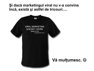 ?i dac? marketingul viral nu v-a convins ?nc?, exist? ?i astfel de tricouri. V? mul?umesc.  ?   