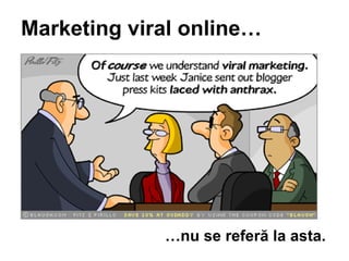 Marketing viral online  nu se refer? la asta. 