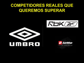 COMPETIDORES REALES QUE
   QUEREMOS SUPERAR
 