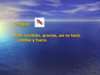 Gringos: Bien, recibido, gracias, así se hará, cambio y fuera. 
