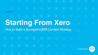Starting From Xero
How to Build a Successful B2B Content Strategy
 