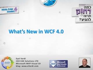 What’s New in WCF 4.0



  Eyal Vardi
  CEO E4D Solutions LTD
  Microsoft MVP Visual C#
  blog: www.eVardi.com
 