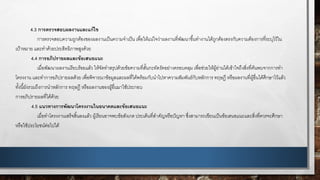 4.3 การตรวจสอบผลงานและแก้ไข
การตรวจสอบความถูกต้องของผลงานเป็นความจาเป็น เพื่อให้แน่ใจว่าผลงานที่พัฒนาขึ้นทางานได้ถูกต้องตรงกับความต้องการที่ระบุไว้ใน
เป้าหมาย และทาด้วยประสิทธิภาพสูงด้วย
4.4 การอภิปรายผลและข้อเสนอแนะ
เมื่อพัฒนาผลงานเรียบร้อยแล้ว ให้จัดทาสรุปด้วยข้อความที่สั้นกะทัดรัดอย่างครอบคลุม เพื่อช่วยให้ผู้อ่านได้เข้าใจถึงสิ่งที่ค้นพบจากการทา
โครงงาน และทาการอภิปรายผลด้วย เพื่อพิจารณาข้อมูลและผลที่ได้พร้อมกับนาไปหาความสัมพันธ์กับหลักการ ทฤษฎี หรือผลงานที่ผู้อื่นได้ศึกษาไว้แล้ว
ทั้งนี้ยังรวมถึงการนาหลักการ ทฤษฎี หรือผลงานของผู้อื่นมาใช้ประกอบ
การอภิปรายผลที่ได้ด้วย
4.5 แนวทางการพัฒนาโครงงานในอนาคตและข้อเสนอแนะ
เมื่อทาโครงงานเสร็จสิ้นลงแล้ว ผู้เรียนอาจพบข้อสังเกต ประเด็นที่สาคัญหรือปัญหา ซึ่งสามารถเขียนเป็นข้อเสนอแนะและสิ่งที่ควรจะศึกษา
หรือใช้ประโยชน์ต่อไปได้
 
