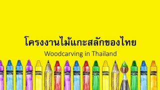 โครงงานไม้แกะสลักของไทย
Woodcarving in Thailand
 